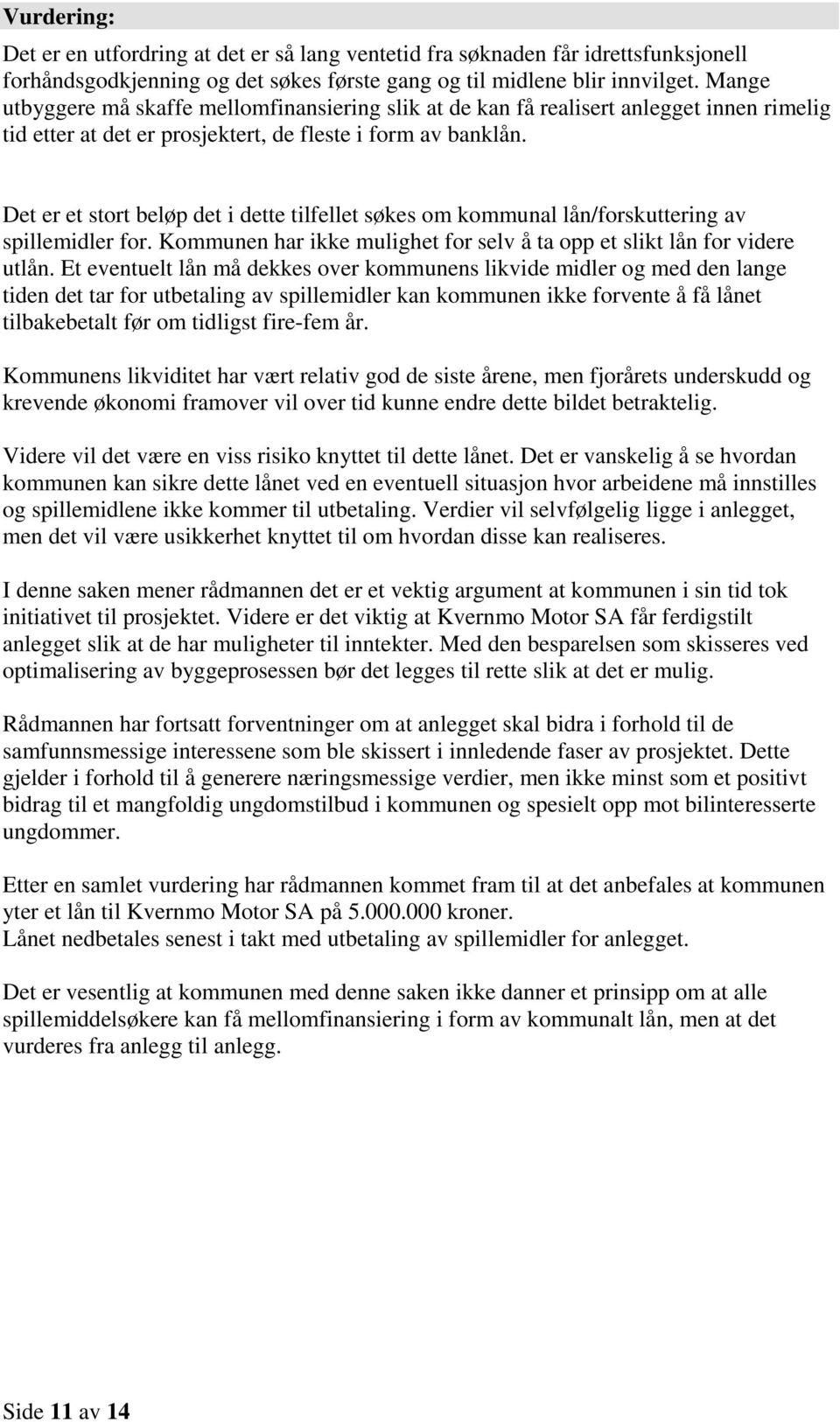 Det er et stort beløp det i dette tilfellet søkes om kommunal lån/forskuttering av spillemidler for. Kommunen har ikke mulighet for selv å ta opp et slikt lån for videre utlån.