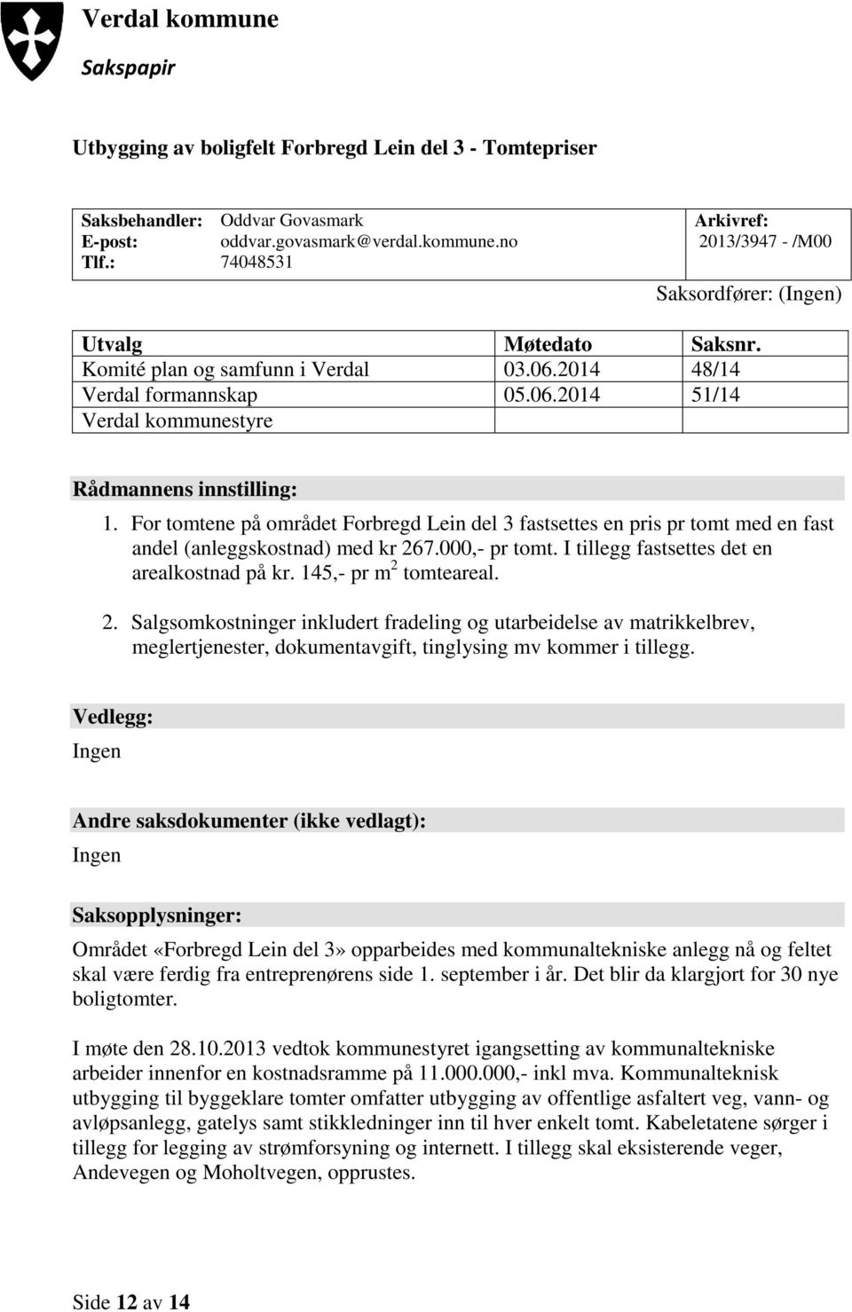 For tomtene på området Forbregd Lein del 3 fastsettes en pris pr tomt med en fast andel (anleggskostnad) med kr 267.000,- pr tomt. I tillegg fastsettes det en arealkostnad på kr.