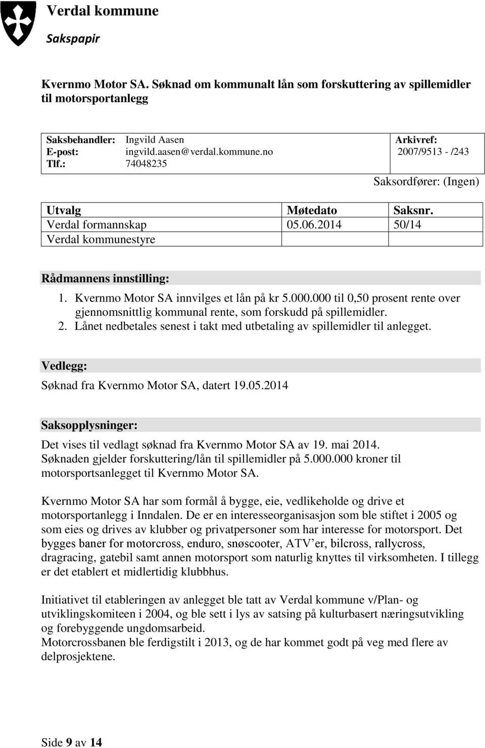 000 til 0,50 prosent rente over gjennomsnittlig kommunal rente, som forskudd på spillemidler. 2. Lånet nedbetales senest i takt med utbetaling av spillemidler til anlegget.