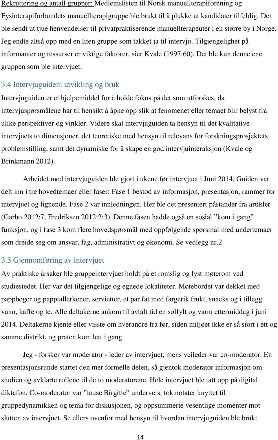 Tilgjengelighet på informanter og ressurser er viktige faktorer, sier Kvale (1997:60). Det ble kun denne ene gruppen som ble intervjuet. 3.