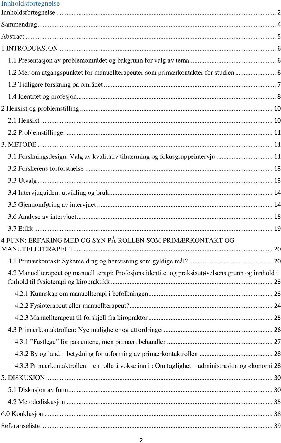 METODE... 11 3.1 Forskningsdesign: Valg av kvalitativ tilnærming og fokusgruppeintervju... 11 3.2 Forskerens forforståelse... 13 3.3 Utvalg... 13 3.4 Intervjuguiden: utvikling og bruk... 14 3.