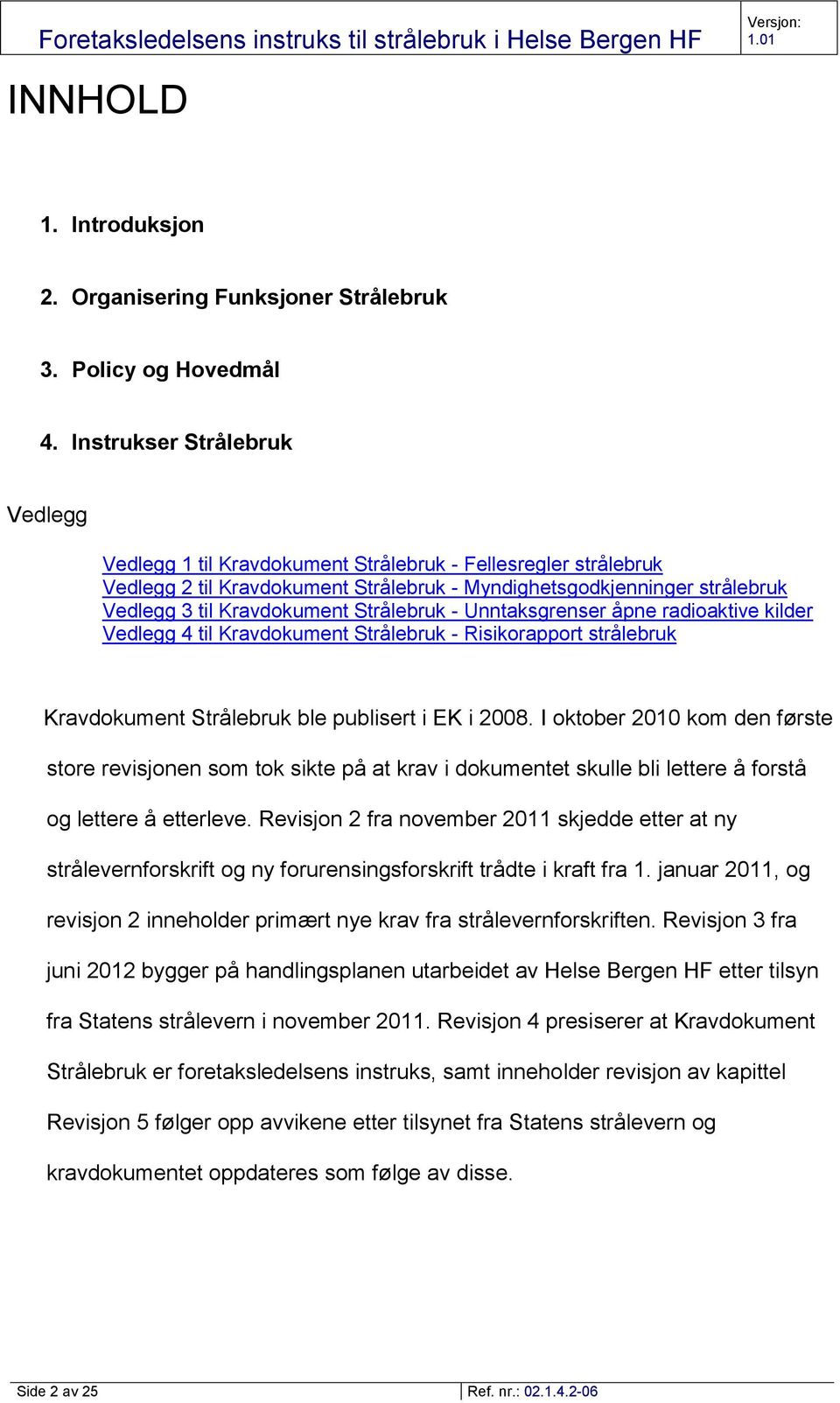 Strålebruk - Unntaksgrenser åpne radioaktive kilder Vedlegg 4 til Kravdokument Strålebruk - Risikorapport strålebruk Kravdokument Strålebruk ble publisert i EK i 2008.