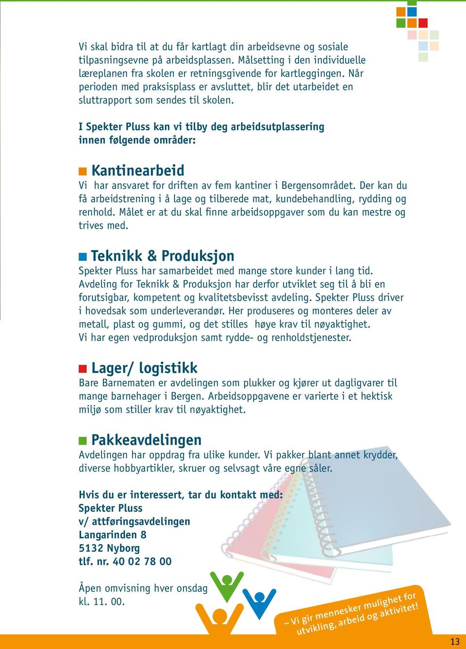 I Spekter Pluss kan vi tilby deg arbeidsutplassering innen følgende områder: Kantinearbeid Vi har ansvaret for driften av fem kantiner i Bergensområdet.