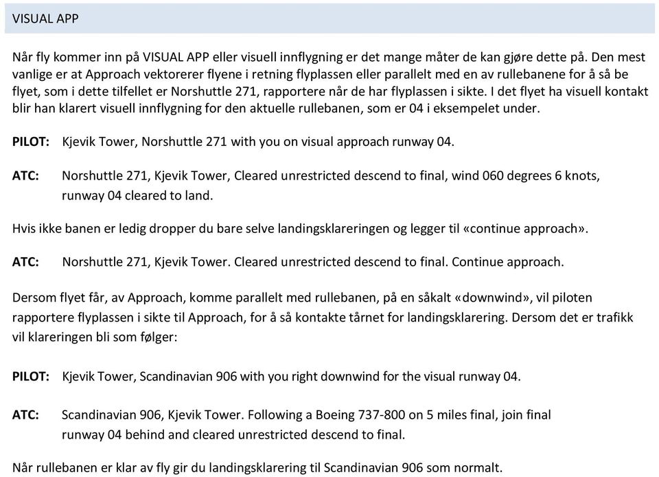 flyplassen i sikte. I det flyet ha visuell kontakt blir han klarert visuell innflygning for den aktuelle rullebanen, som er 04 i eksempelet under.