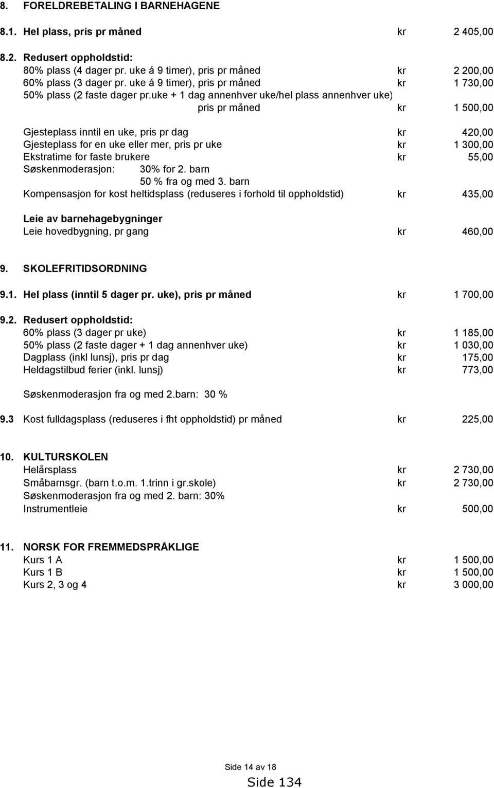 uke + 1 dag annenhver uke/hel plass annenhver uke) pris pr måned 1 500,00 Gjesteplass inntil en uke, pris pr dag Gjesteplass for en uke eller mer, pris pr uke Ekstratime for faste brukere