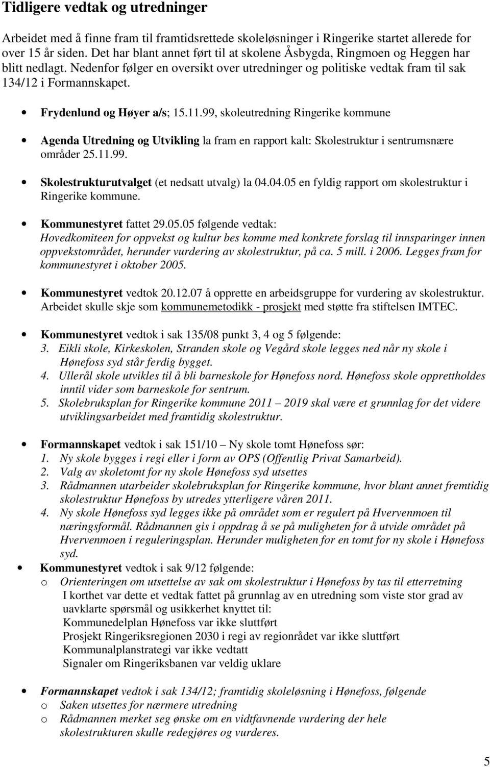 Frydenlund og Høyer a/s; 15.11.99, skoleutredning Ringerike kommune Agenda Utredning og Utvikling la fram en rapport kalt: Skolestruktur i sentrumsnære områder 25.11.99. Skolestrukturutvalget (et nedsatt utvalg) la 04.