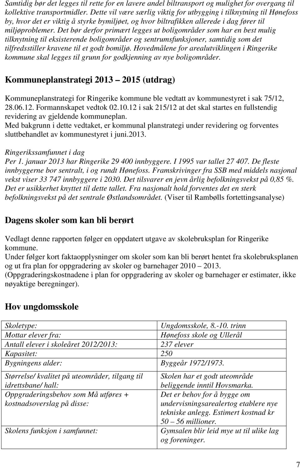 Det bør derfor primært legges ut boligområder som har en best mulig tilknytning til eksisterende boligområder og sentrumsfunksjoner, samtidig som det tilfredsstiller kravene til et godt bomiljø.