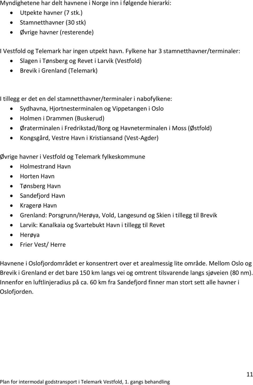 Hjortnesterminalen og Vippetangen i Oslo Holmen i Drammen (Buskerud) Øraterminalen i Fredrikstad/Borg og Havneterminalen i Moss (Østfold) Kongsgård, Vestre Havn i Kristiansand (Vest-Agder) Øvrige