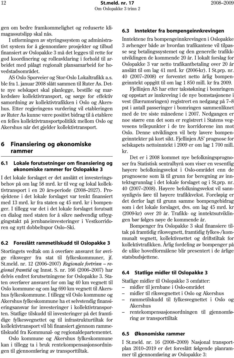 arbeidet med pålagt regionalt plansamarbeid for hovedstadsområdet. AS Oslo Sporveier og Stor-Oslo Lokaltrafikk a.s. ble fra 1. januar 2008 slått sammen til Ruter As.