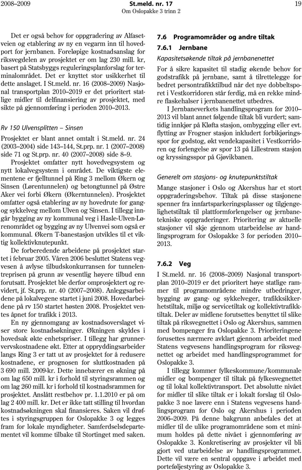 I St.meld. nr. 16 (2008 2009) Nasjonal transportplan 2010 2019 er det prioritert statlige midler til delfinansiering av prosjektet, med sikte på gjennomføring i perioden 2010 2013.