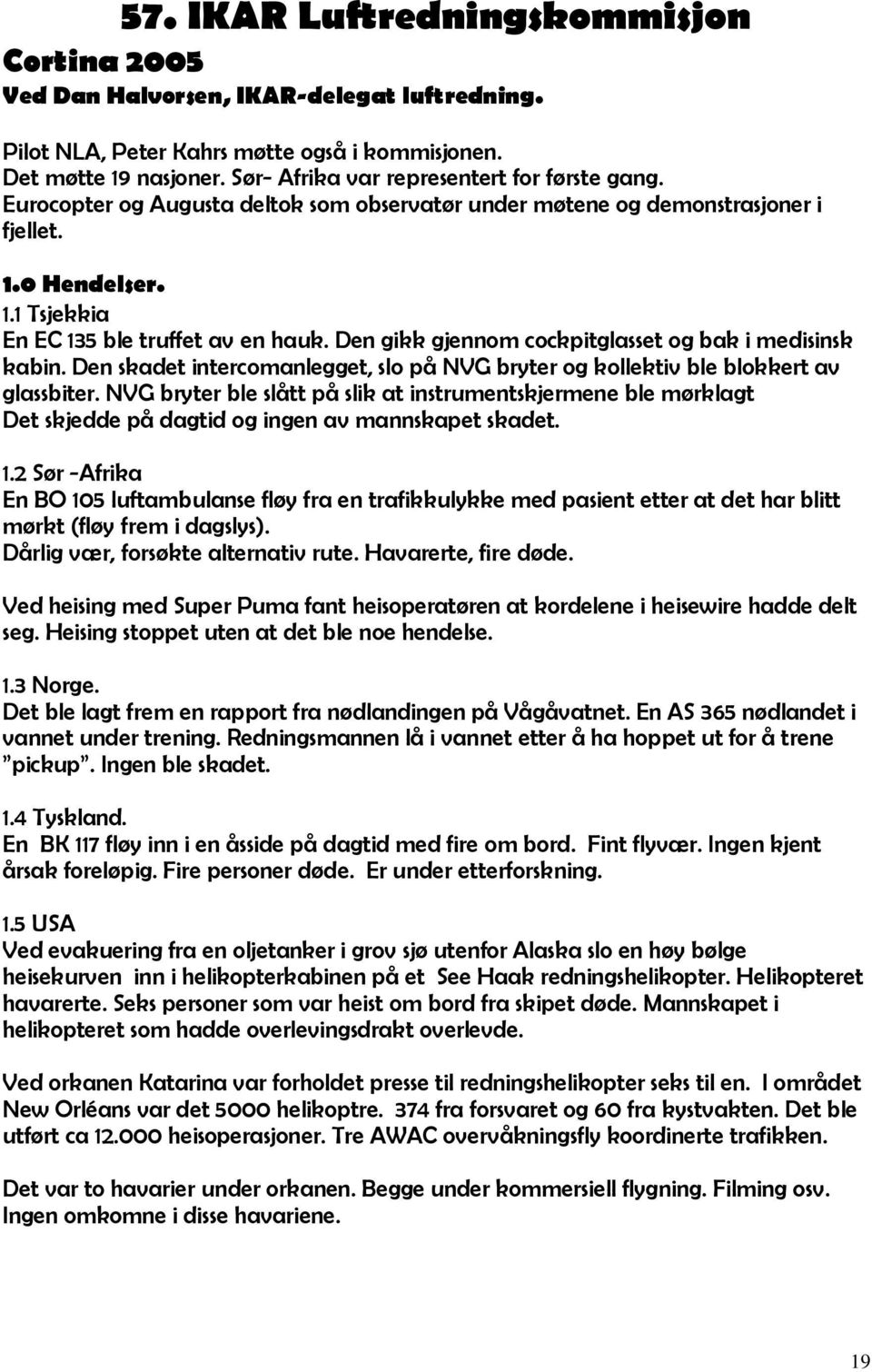 Den gikk gjennom cockpitglasset og bak i medisinsk kabin. Den skadet intercomanlegget, slo på NVG bryter og kollektiv ble blokkert av glassbiter.