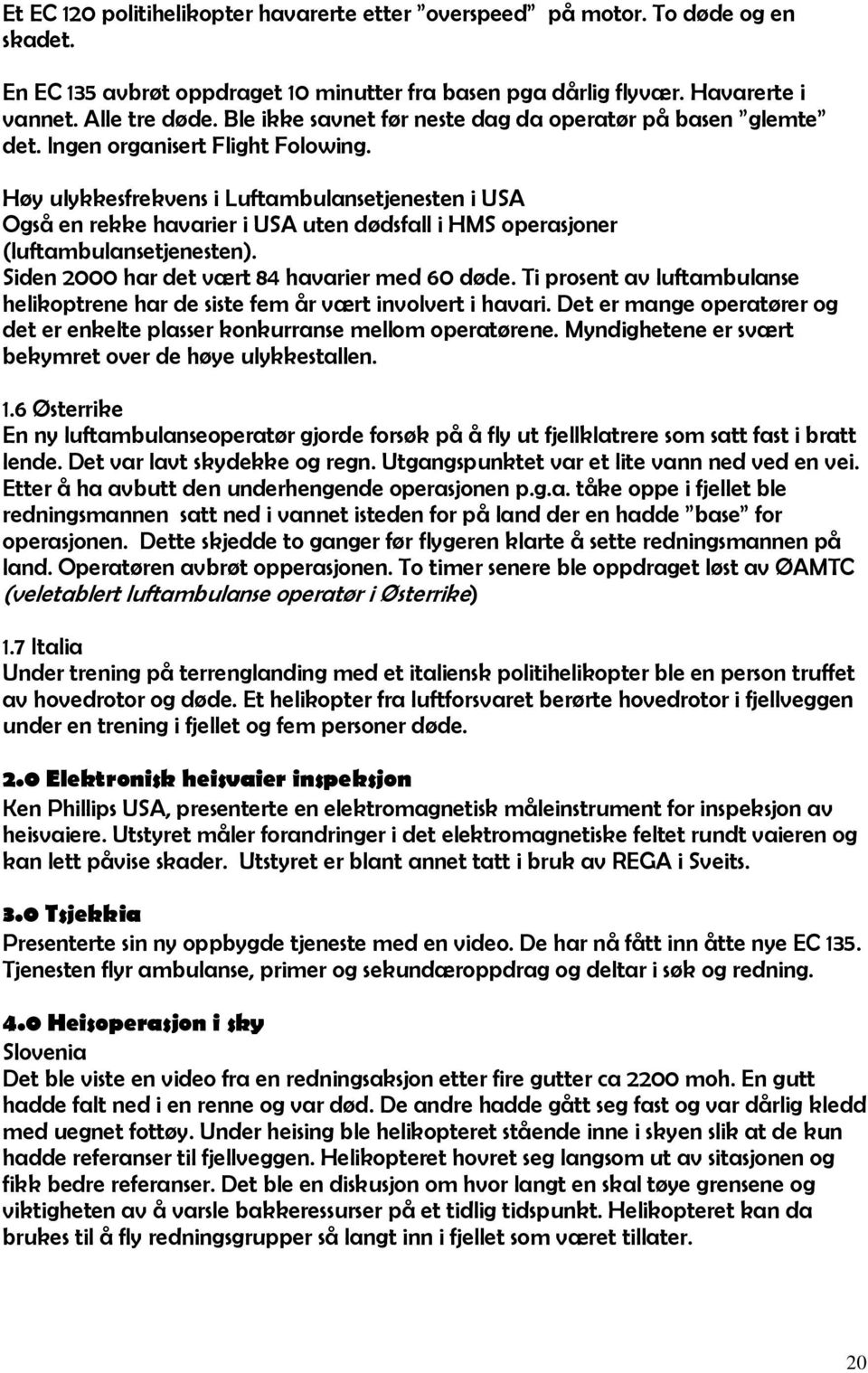 Høy ulykkesfrekvens i Luftambulansetjenesten i USA Også en rekke havarier i USA uten dødsfall i HMS operasjoner (luftambulansetjenesten). Siden 2000 har det vært 84 havarier med 60 døde.