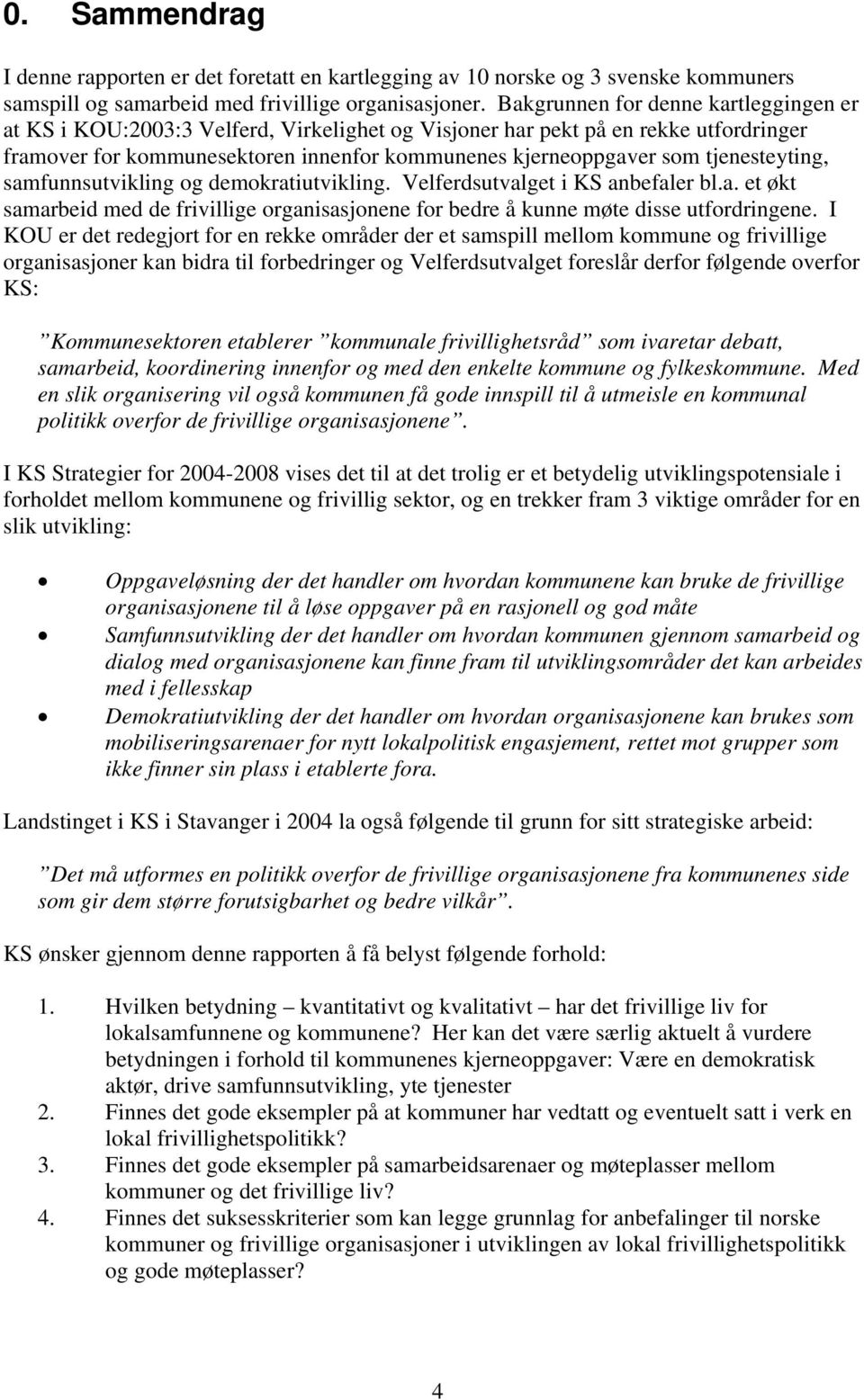 tjenesteyting, samfunnsutvikling og demokratiutvikling. Velferdsutvalget i KS anbefaler bl.a. et økt samarbeid med de frivillige organisasjonene for bedre å kunne møte disse utfordringene.