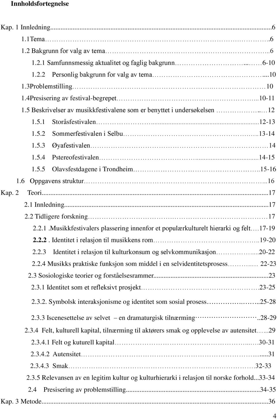 5.4 Pstereofestivalen...14-15 1.5.5 Olavsfestdagene i Trondheim..15-16 1.6 Oppgavens struktur...16 Kap. 2 Teori...17 2.1 Innledning...17 2.2 Tidligere forskning. 17 2.2.1.Musikkfestivalers plassering innenfor et populærkulturelt hierarki og felt.