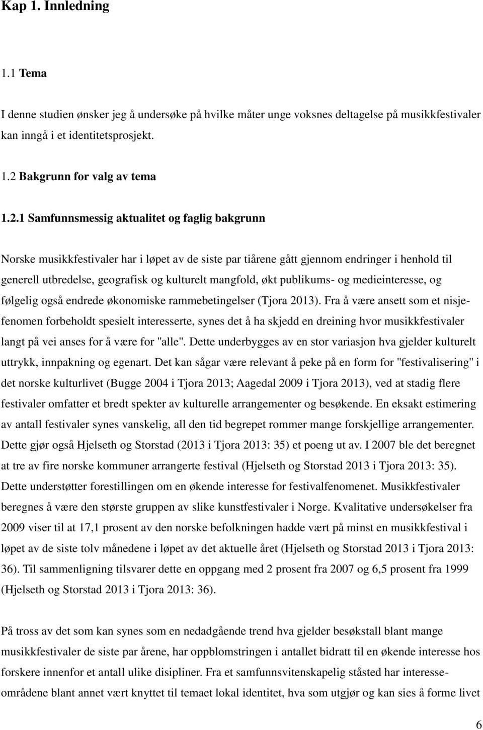 1 Samfunnsmessig aktualitet og faglig bakgrunn Norske musikkfestivaler har i løpet av de siste par tiårene gått gjennom endringer i henhold til generell utbredelse, geografisk og kulturelt mangfold,