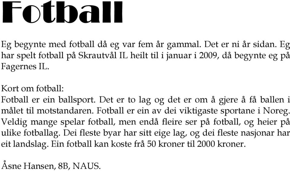 Det er to lag og det er om å gjere å få ballen i målet til motstandaren. Fotball er ein av dei viktigaste sportane i Noreg.