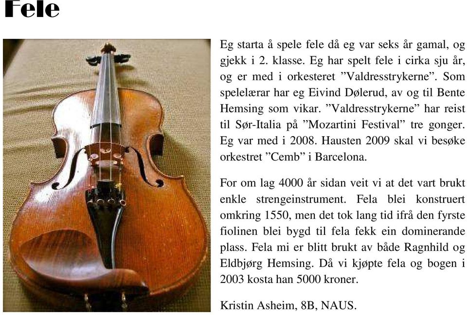 Hausten 2009 skal vi besøke orkestret Cemb i Barcelona. For om lag 4000 år sidan veit vi at det vart brukt enkle strengeinstrument.