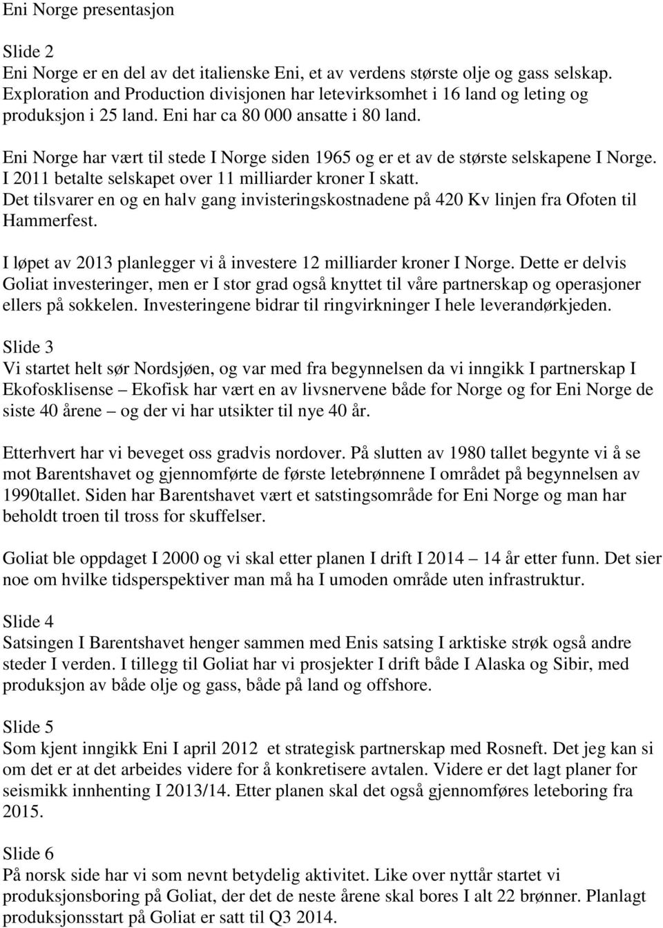 Eni Norge har vært til stede I Norge siden 1965 og er et av de største selskapene I Norge. I 2011 betalte selskapet over 11 milliarder kroner I skatt.