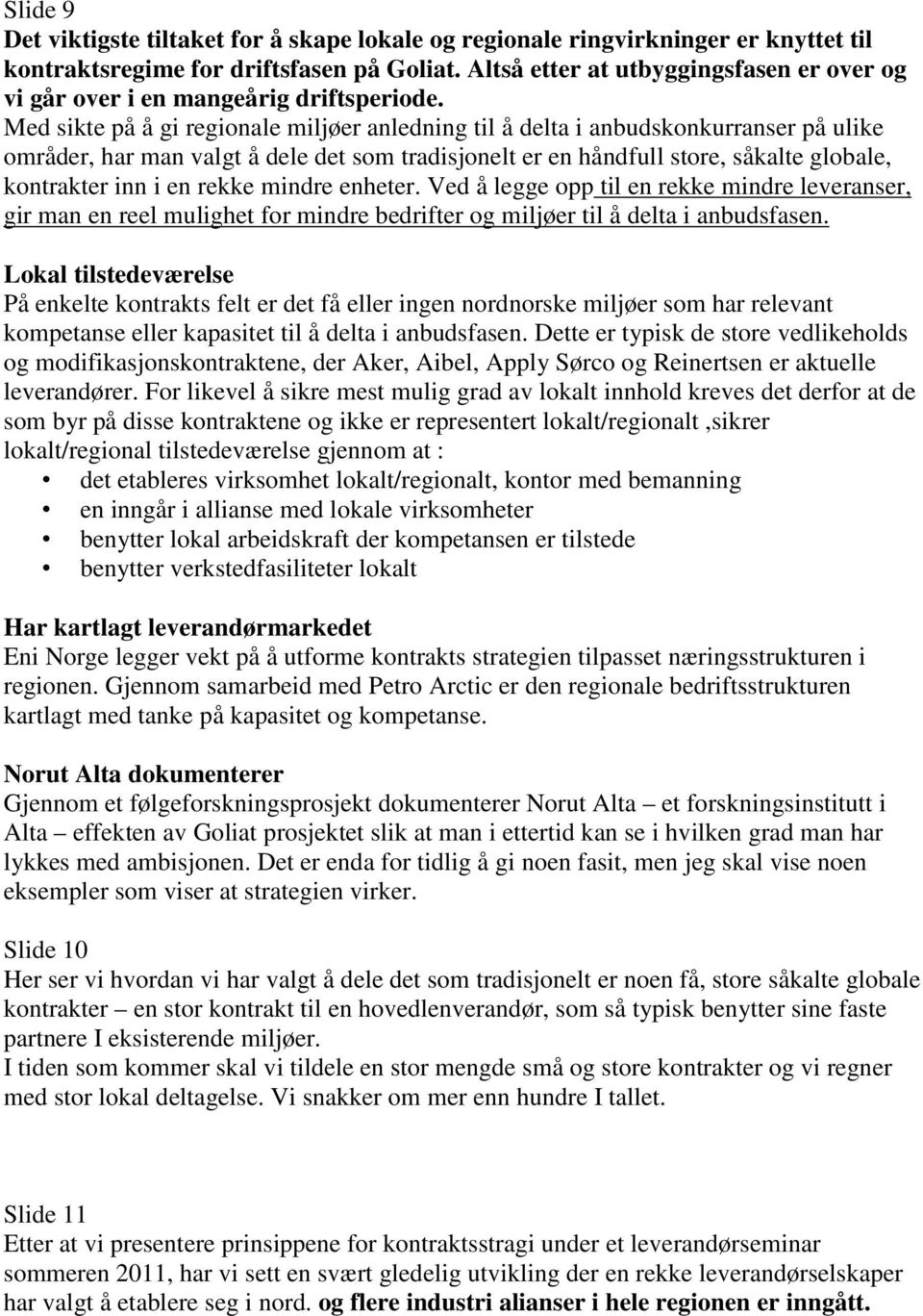 Med sikte på å gi regionale miljøer anledning til å delta i anbudskonkurranser på ulike områder, har man valgt å dele det som tradisjonelt er en håndfull store, såkalte globale, kontrakter inn i en