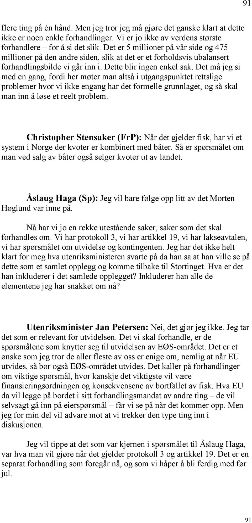 Det må jeg si med en gang, fordi her møter man altså i utgangspunktet rettslige problemer hvor vi ikke engang har det formelle grunnlaget, og så skal man inn å løse et reelt problem.