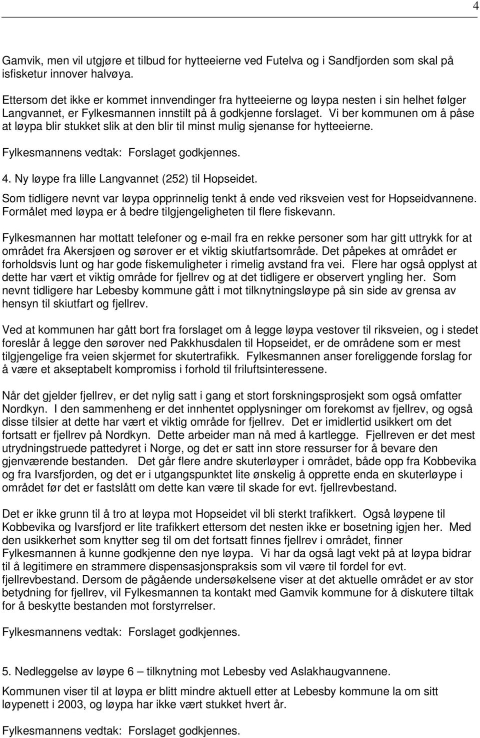 Vi ber kommunen om å påse at løypa blir stukket slik at den blir til minst mulig sjenanse for hytteeierne. 4. Ny løype fra lille Langvannet (252) til Hopseidet.