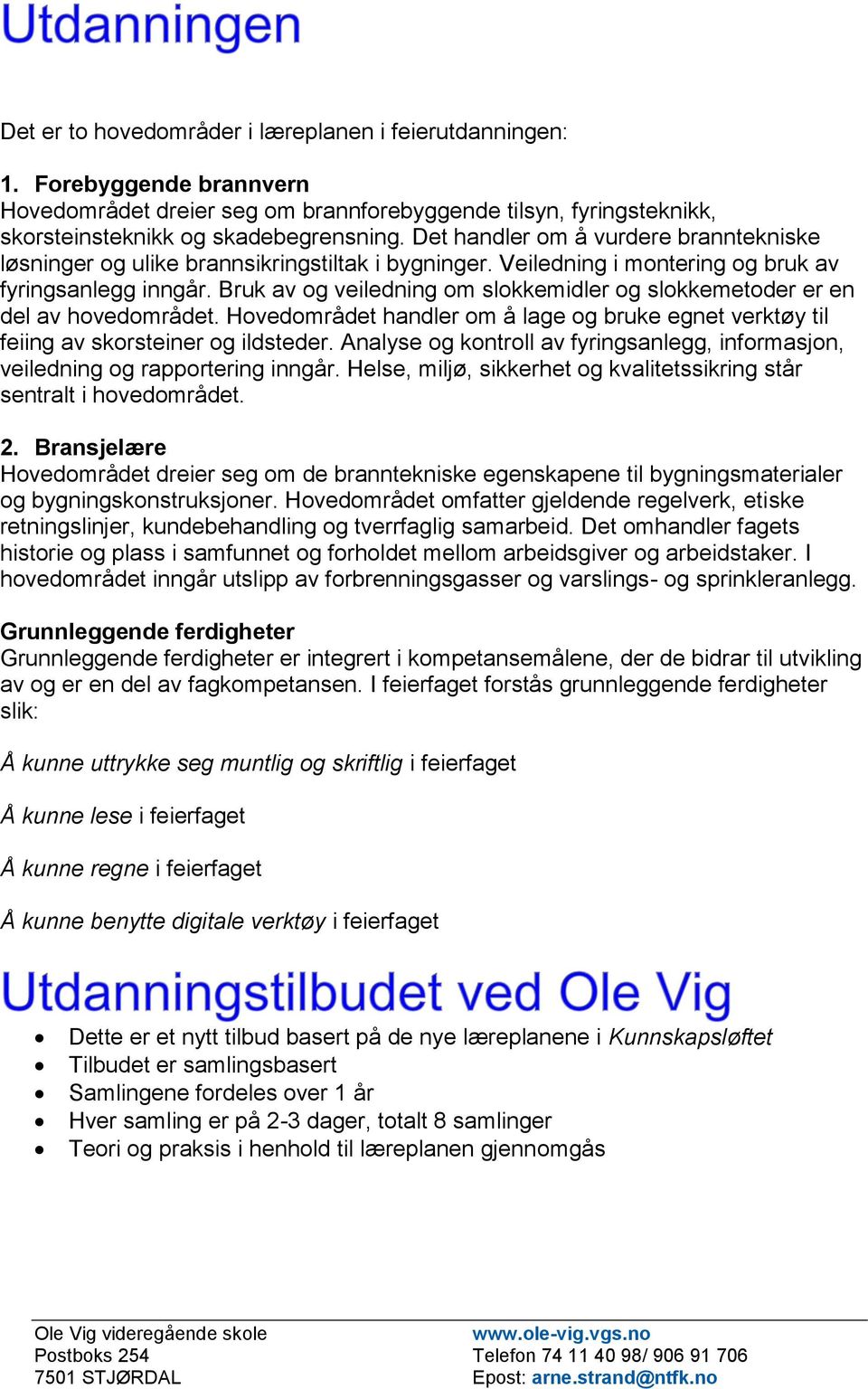 Bruk av og veiledning om slokkemidler og slokkemetoder er en del av hovedområdet. Hovedområdet handler om å lage og bruke egnet verktøy til feiing av skorsteiner og ildsteder.