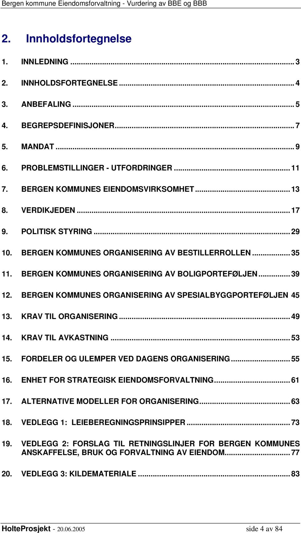 .. 39 12. BERGEN KOMMUNES ORGANISERING AV SPESIALBYGGPORTEFØLJEN 45 13. KRAV TIL ORGANISERING... 49 14. KRAV TIL AVKASTNING... 53 15. FORDELER OG ULEMPER VED DAGENS ORGANISERING... 55 16.