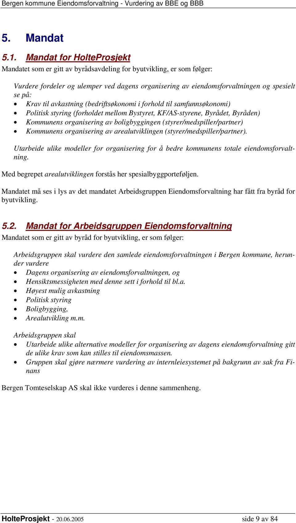 til avkastning (bedriftsøkonomi i forhold til samfunnsøkonomi) Politisk styring (forholdet mellom Bystyret, KF/AS-styrene, Byrådet, Byråden) Kommunens organisering av boligbyggingen