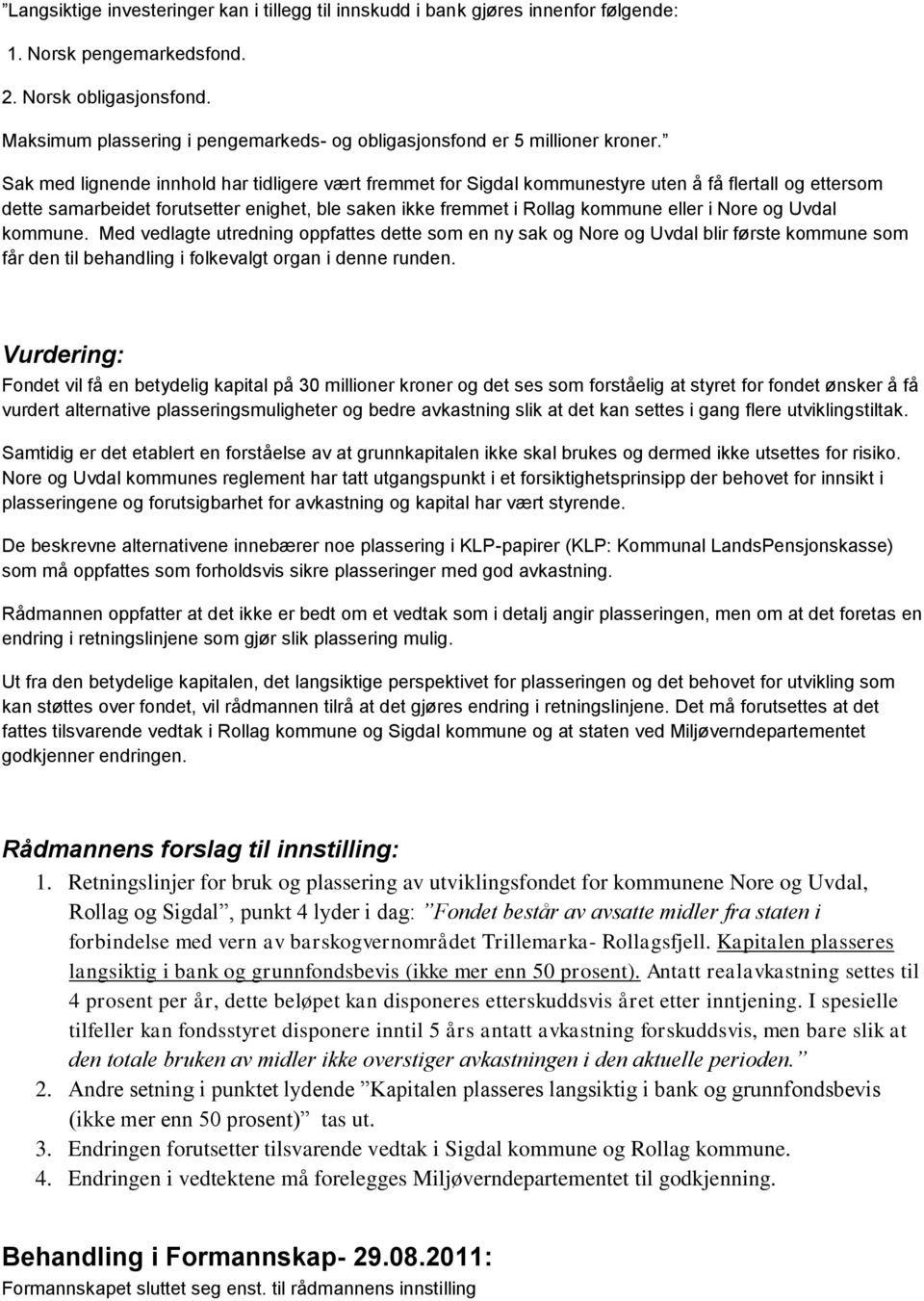 Sak med lignende innhold har tidligere vært fremmet for Sigdal kommunestyre uten å få flertall og ettersom dette samarbeidet forutsetter enighet, ble saken ikke fremmet i Rollag kommune eller i Nore