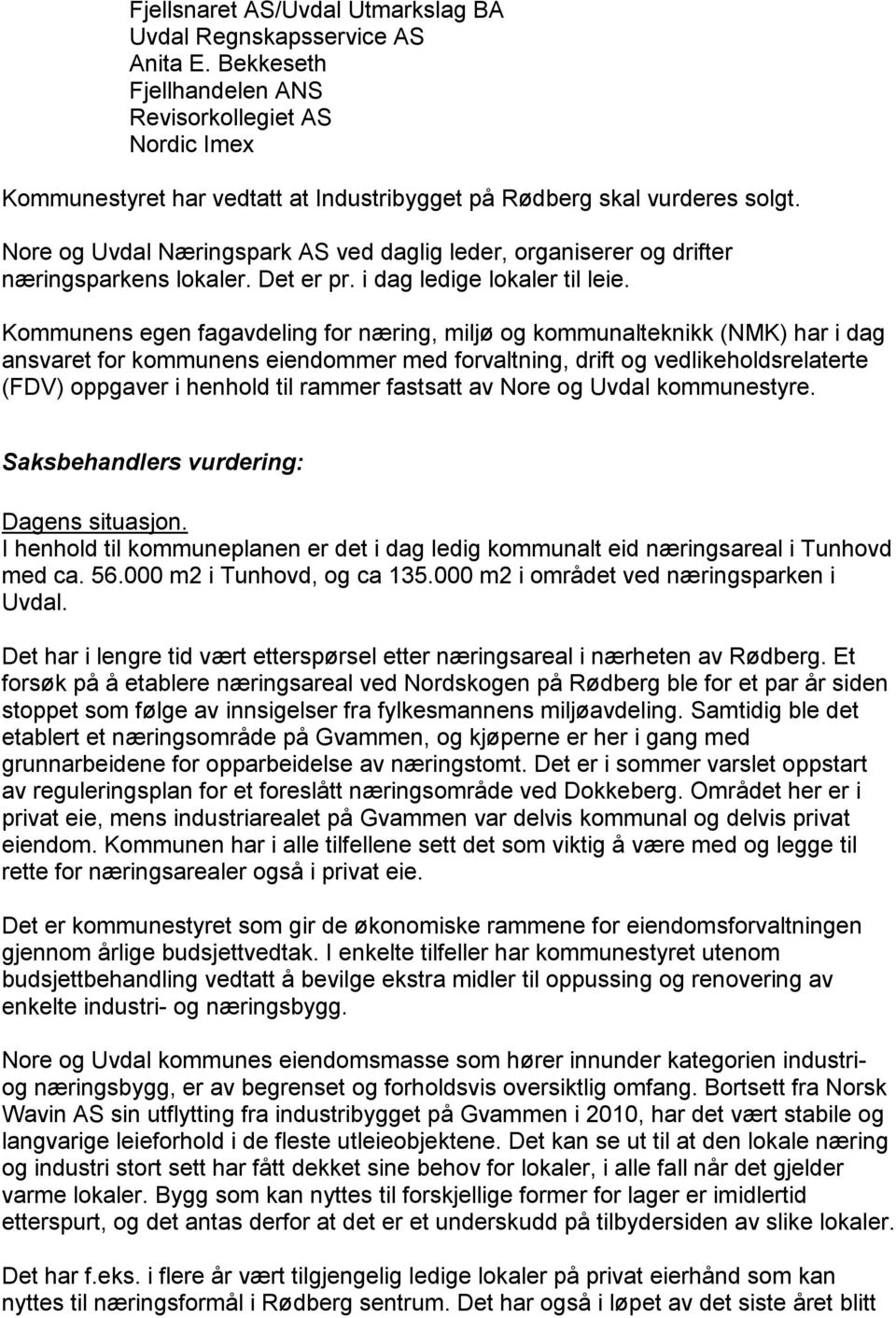 Nore og Uvdal Næringspark AS ved daglig leder, organiserer og drifter næringsparkens lokaler. Det er pr. i dag ledige lokaler til leie.