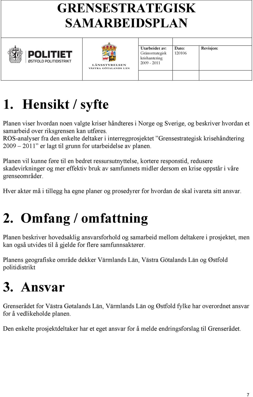 ROS-analyser fra den enkelte deltaker i interregprosjektet Grensestrategisk krisehåndtering 2009 2011 er lagt til grunn for utarbeidelse av planen.