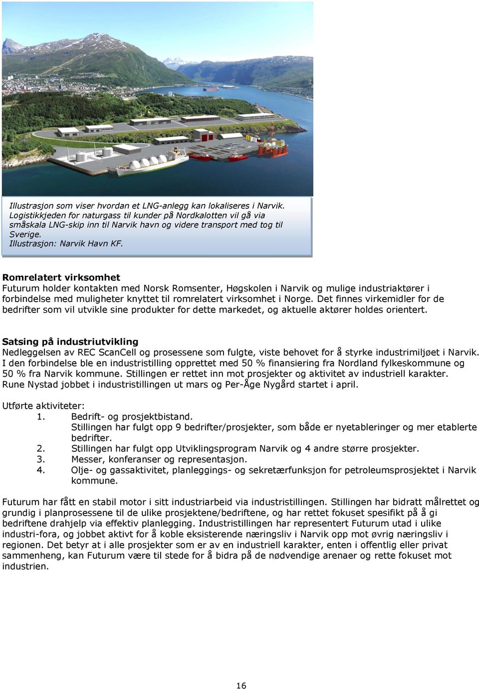 Romrelatert virksomhet Futurum holder kontakten med Norsk Romsenter, Høgskolen i Narvik og mulige industriaktører i forbindelse med muligheter knyttet til romrelatert virksomhet i Norge.