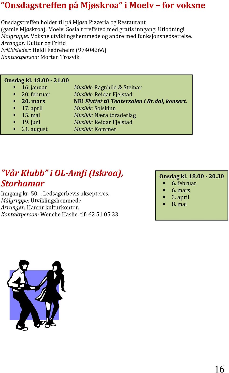 januar 20. februar 20. mars 17. april 15. mai 19. juni 21. august Musikk: Ragnhild & Steinar Musikk: Reidar Fjelstad NB! Flyttet til Teatersalen i Br.dal, konsert.