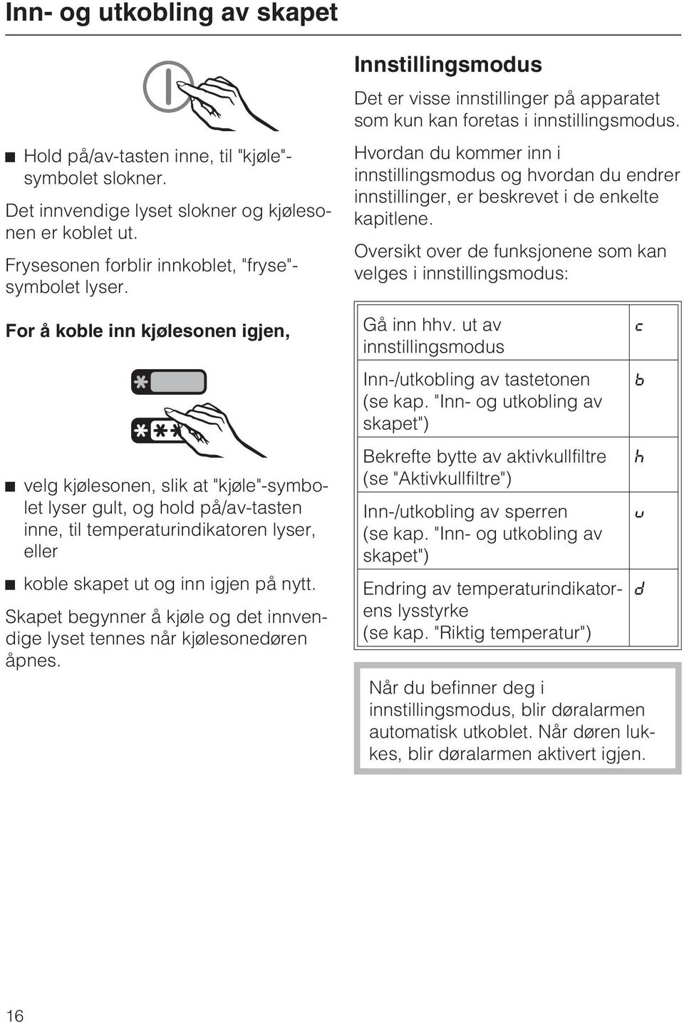 Skapet begynner å kjøle og det innvendige lyset tennes når kjølesonedøren åpnes. Innstillingsmodus Det er visse innstillinger på apparatet som kun kan foretas i innstillingsmodus.