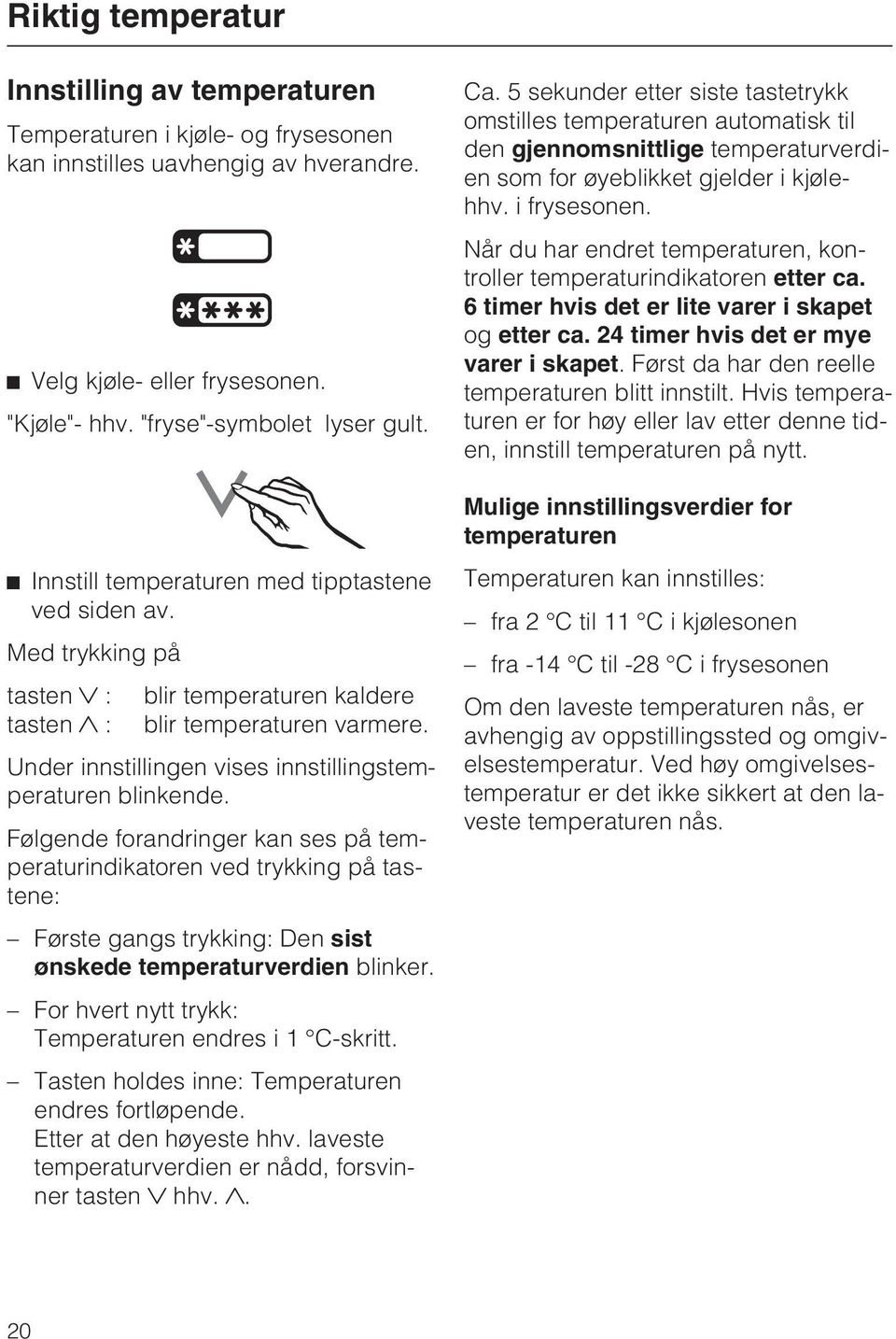 Følgende forandringer kan ses på temperaturindikatoren ved trykking på tastene: Første gangs trykking: Den sist ønskede temperaturverdien blinker.