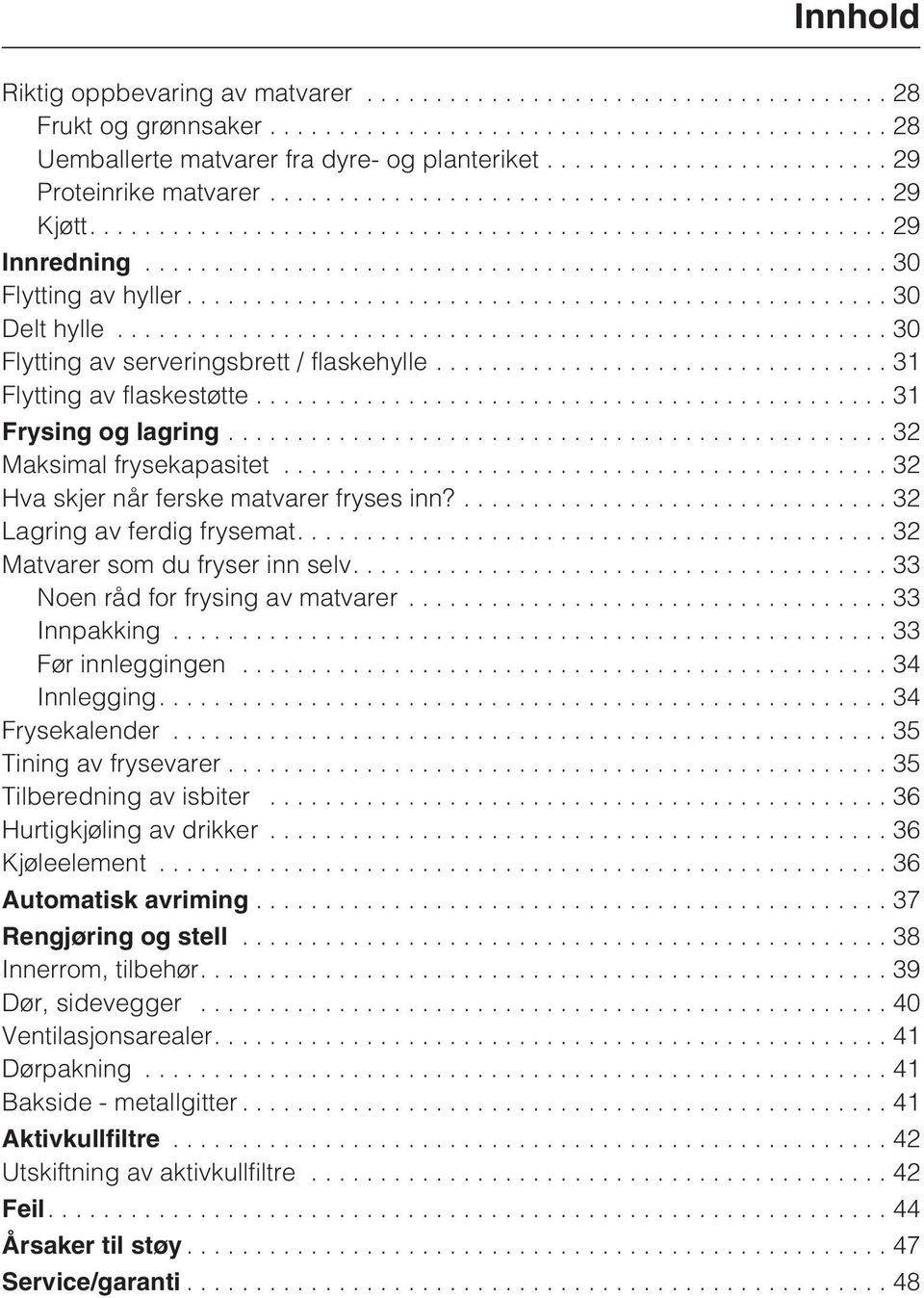 ...32 Lagring av ferdig frysemat....32 Matvarer som du fryser inn selv....33 Noen råd for frysing av matvarer...33 Innpakking...33 Før innleggingen...34 Innlegging....34 Frysekalender.