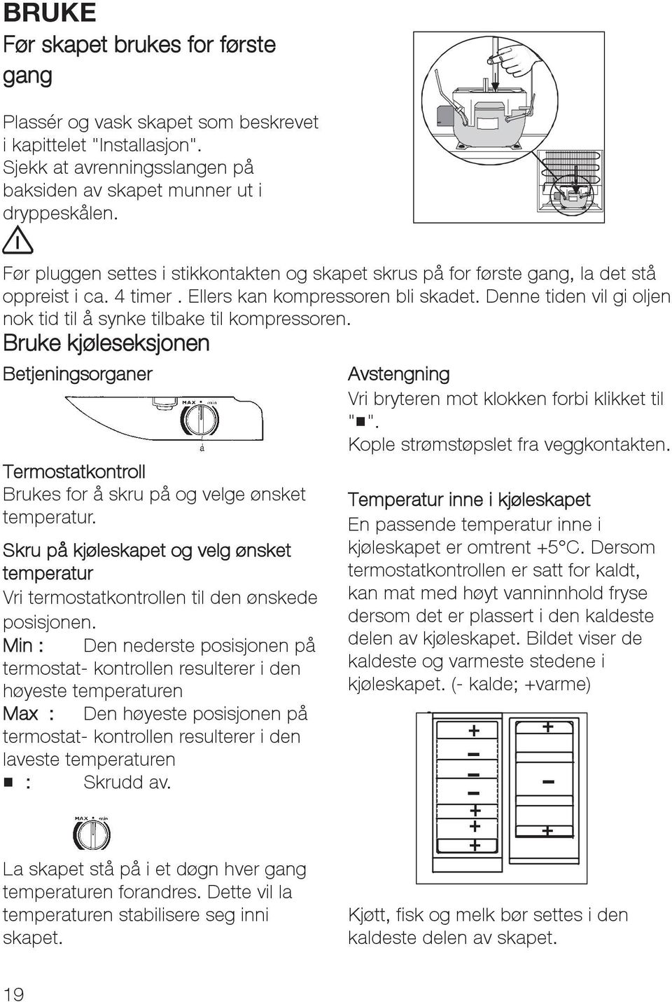 Denne tiden vil gi oljen nok tid til å synke tilbake til kompressoren. Bruke kjøleseksjonen Betjeningsorganer Avstengning Vri bryteren mot klokken forbi klikket til "H".