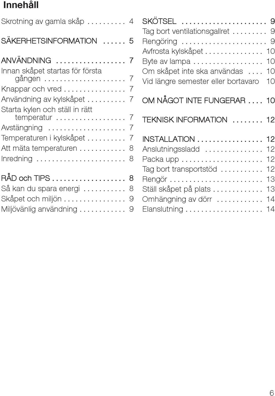 .. 9 Miljövänlig användning... 9 SKÖTSEL... 9 Tag bort ventilationsgallret... 9 Rengöring... 9 Avfrosta kylskåpet... 10 Byte av lampa... 10 Om skåpet inte ska användas.