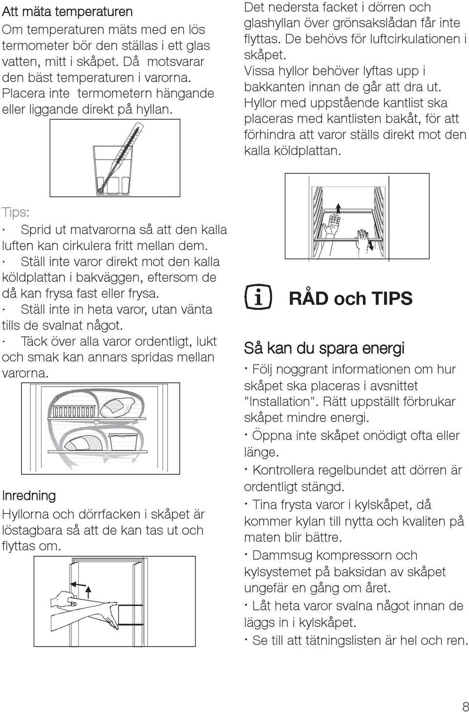 Vissa hyllor behöver lyftas upp i bakkanten innan de går att dra ut.