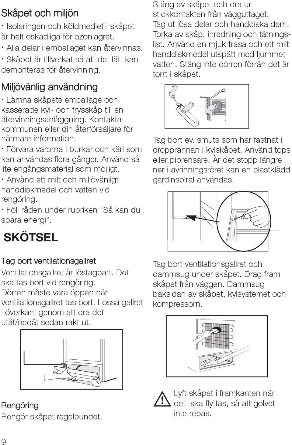 Förvara varorna i burkar och kärl som kan användas flera gånger. Använd så lite engångsmaterial som möjligt. Använd ett milt och miljövänligt handdiskmedel och vatten vid rengöring.