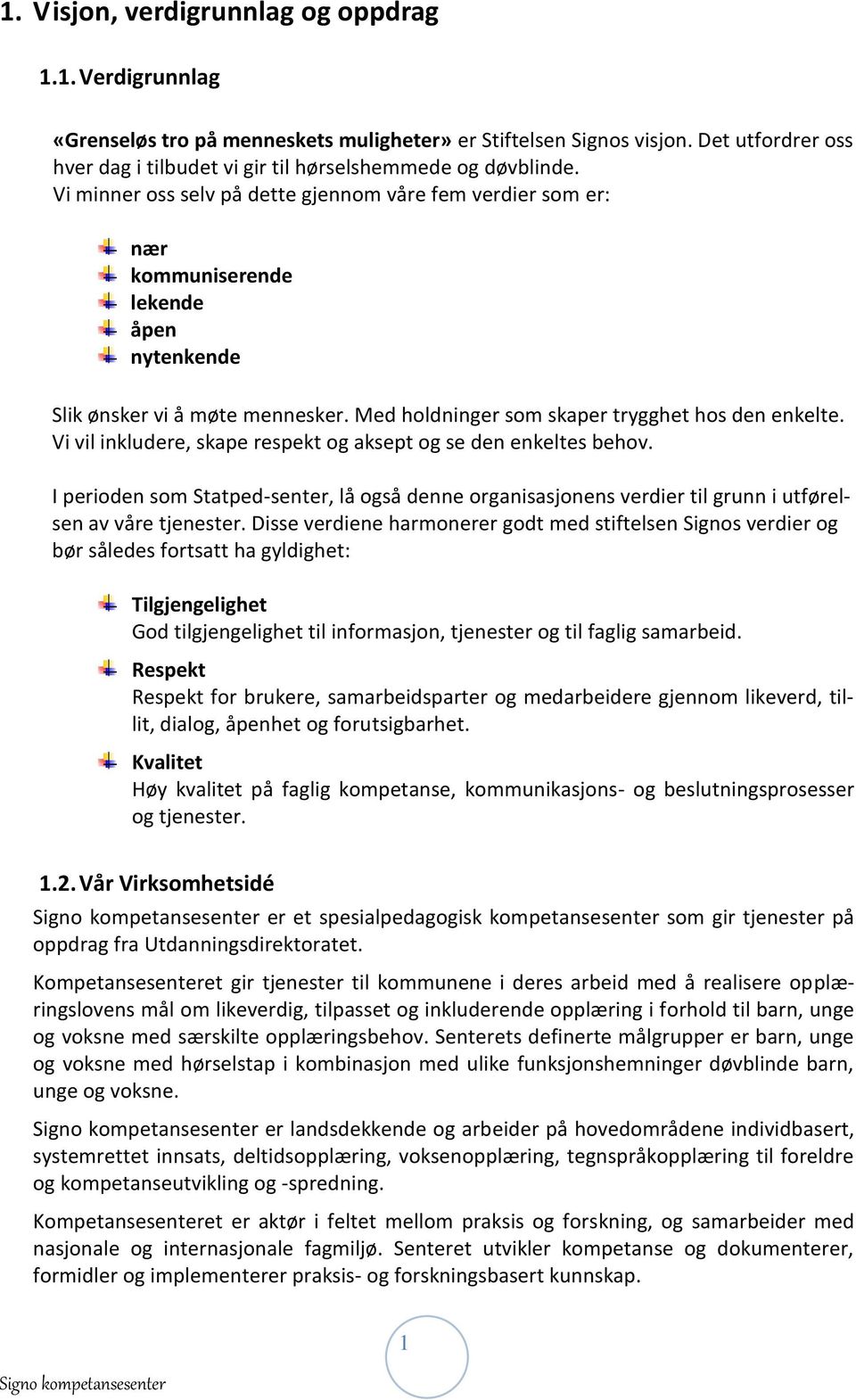 Vi minner oss selv på dette gjennom våre fem verdier som er: nær kommuniserende lekende åpen nytenkende Slik ønsker vi å møte mennesker. Med holdninger som skaper trygghet hos den enkelte.