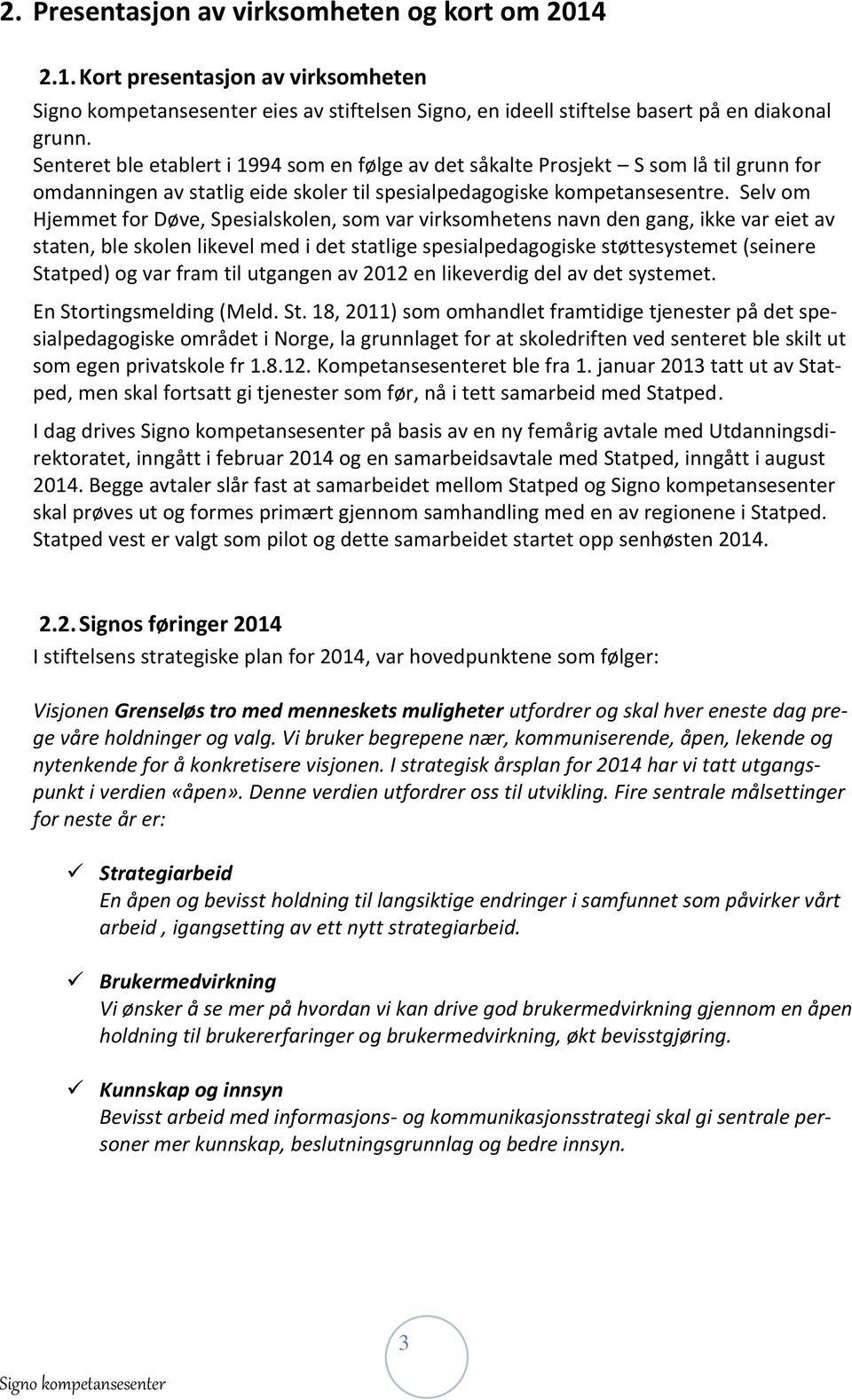 Selv om Hjemmet for Døve, Spesialskolen, som var virksomhetens navn den gang, ikke var eiet av staten, ble skolen likevel med i det statlige spesialpedagogiske støttesystemet (seinere Statped) og var