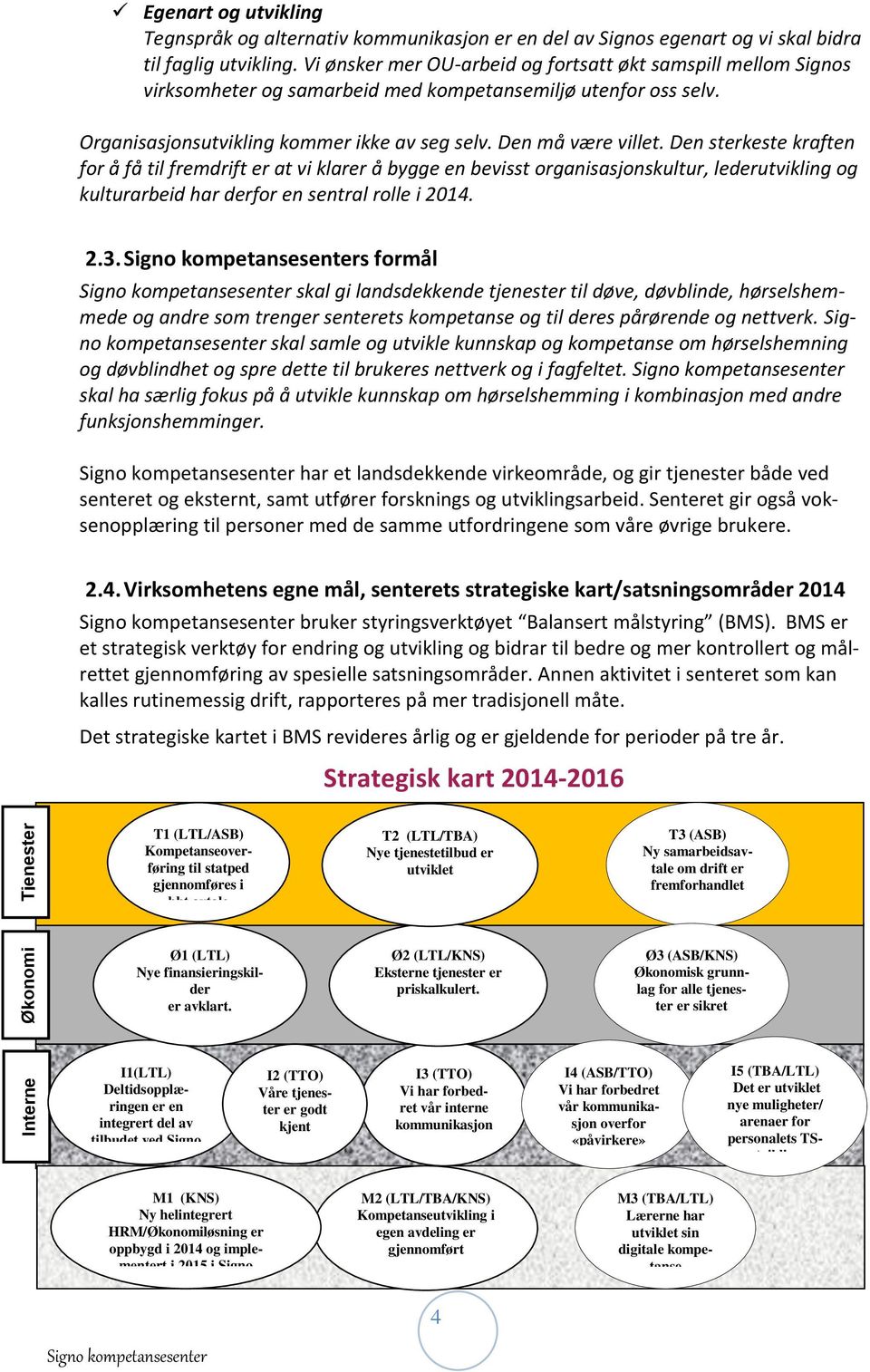 Den sterkeste kraften for å få til fremdrift er at vi klarer å bygge en bevisst organisasjonskultur, lederutvikling og kulturarbeid har derfor en sentral rolle i 2014. 2.3.