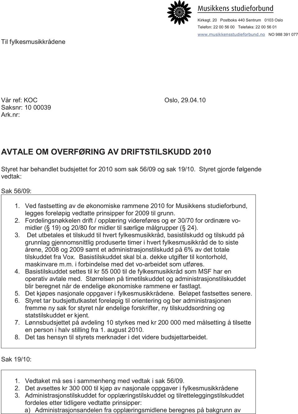 Ved fastsetting av de økonomiske rammene 2010 for Musikkens studieforbund, legges foreløpig vedtatte prinsipper for 2009 til grunn. 2. Fordelingsnøkkelen drift / opplæring videreføres og er 30/70 for ordinære vomidler ( 19) og 20/80 for midler til særlige målgrupper ( 24).