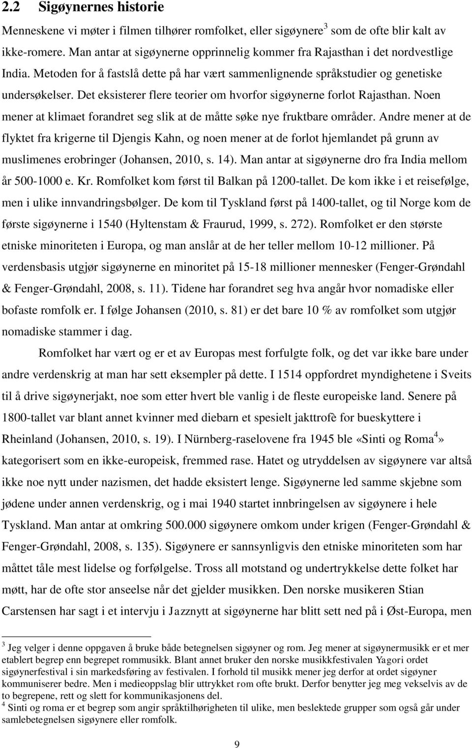 Det eksisterer flere teorier om hvorfor sigøynerne forlot Rajasthan. Noen mener at klimaet forandret seg slik at de måtte søke nye fruktbare områder.