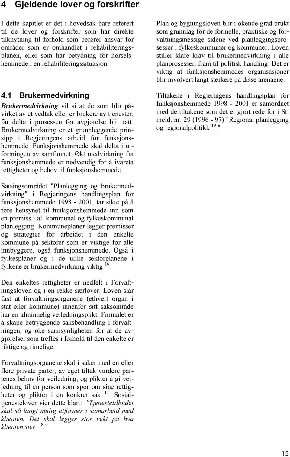 1 Brukermedvirkning Brukermedvirkning vil si at de som blir påvirket av et vedtak eller er brukere av tjenester, får delta i prosessen før avgjørelse blir tatt.