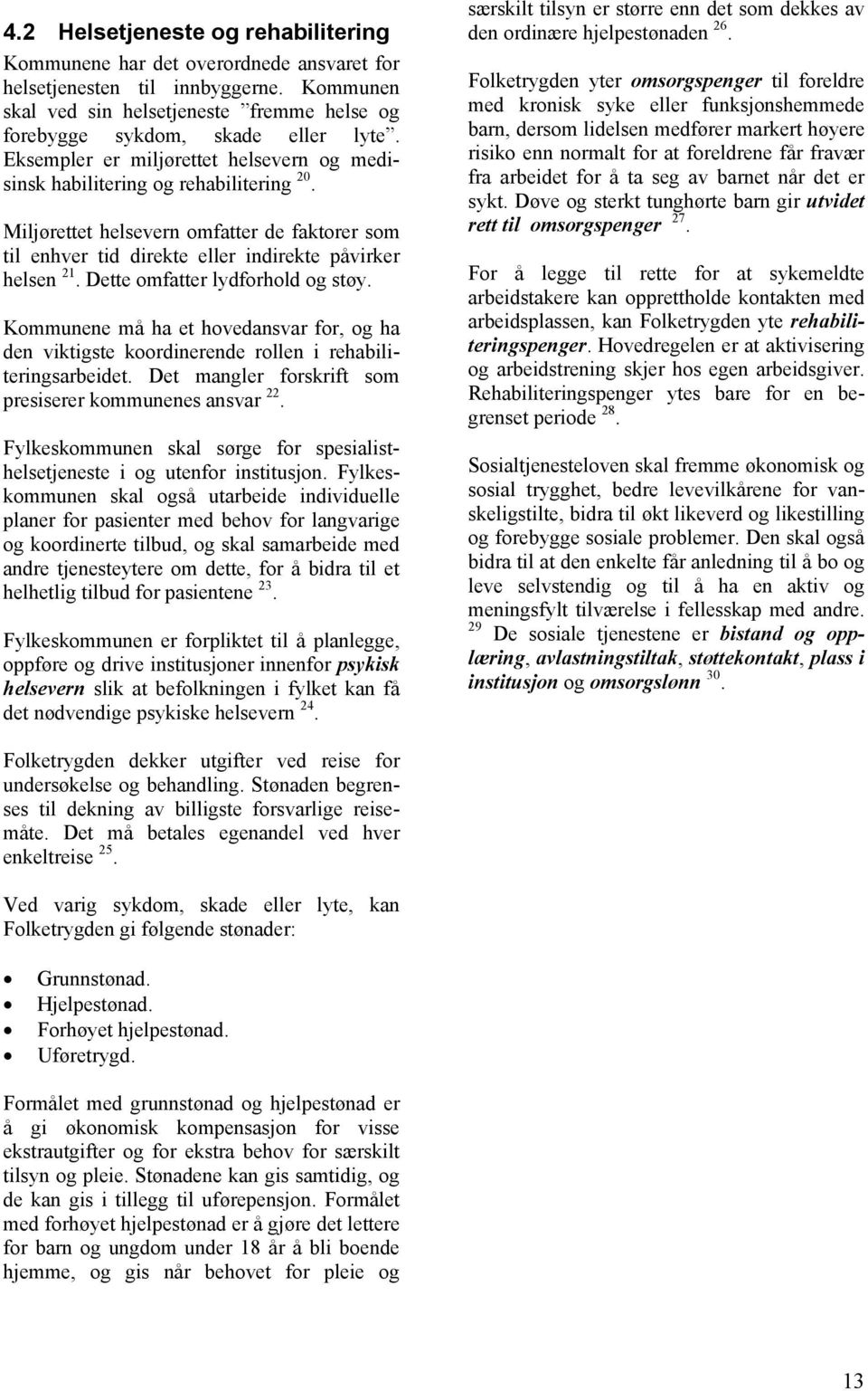 Dette omfatter lydforhold og støy. Kommunene må ha et hovedansvar for, og ha den viktigste koordinerende rollen i rehabiliteringsarbeidet. Det mangler forskrift som presiserer kommunenes ansvar 22.