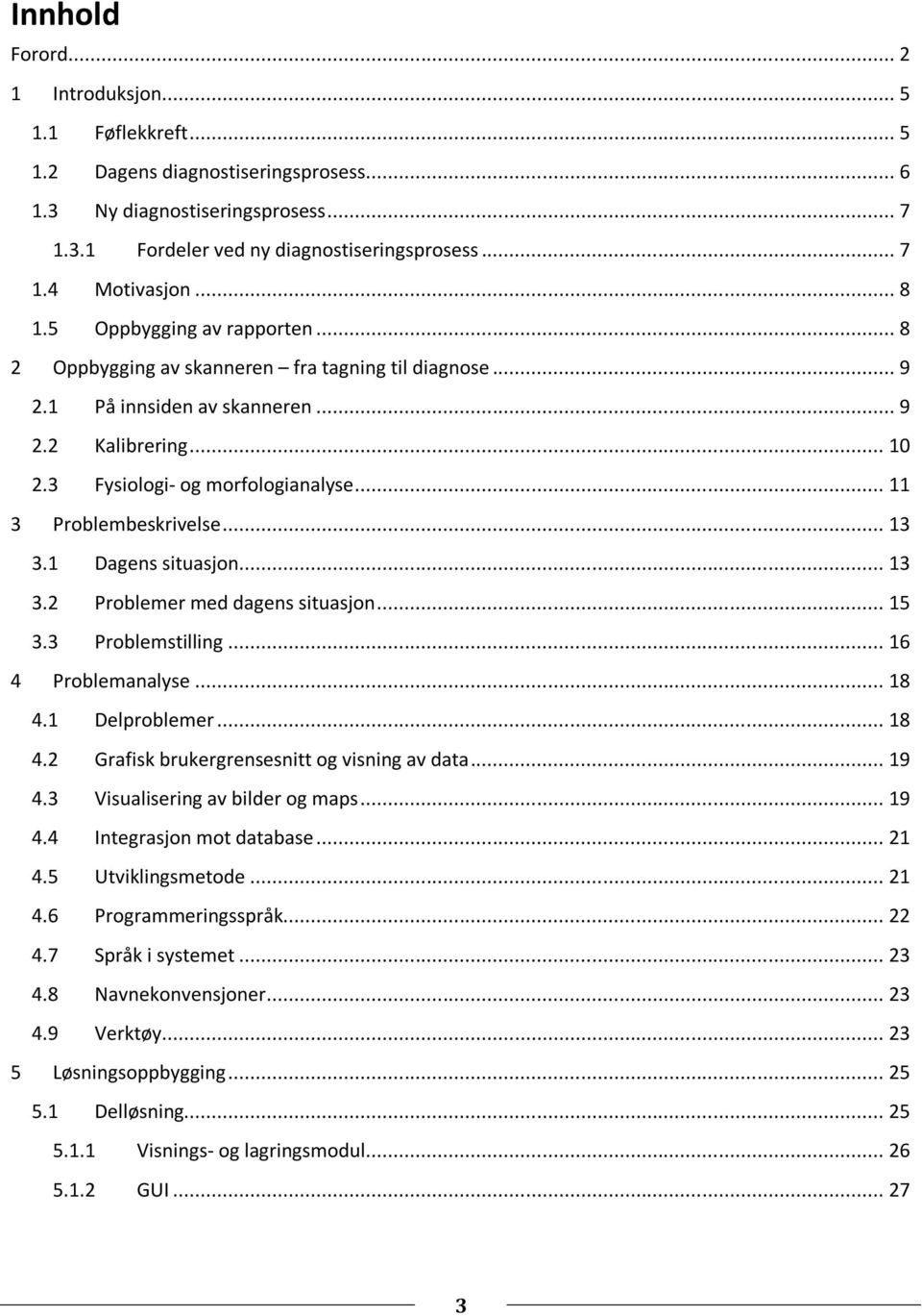 .. 11 3 Problembeskrivelse... 13 3.1 Dagens situasjon... 13 3.2 Problemer med dagens situasjon... 15 3.3 Problemstilling... 16 4 Problemanalyse... 18 4.1 Delproblemer... 18 4.2 Grafisk brukergrensesnitt og visning av data.