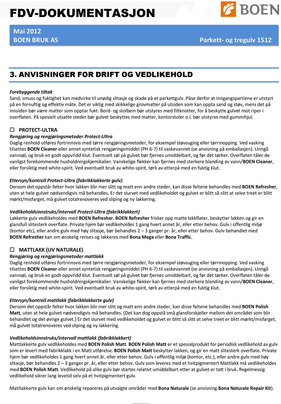 bordogstolbeinbørutstyresmedfiltknotter,foråbeskyttegulvetmotriperi overflaten.påspesieltutsattestederbørgulvetbeskyttesmedmatter,kontorstolero.l.børutstyresmedgummihjul.