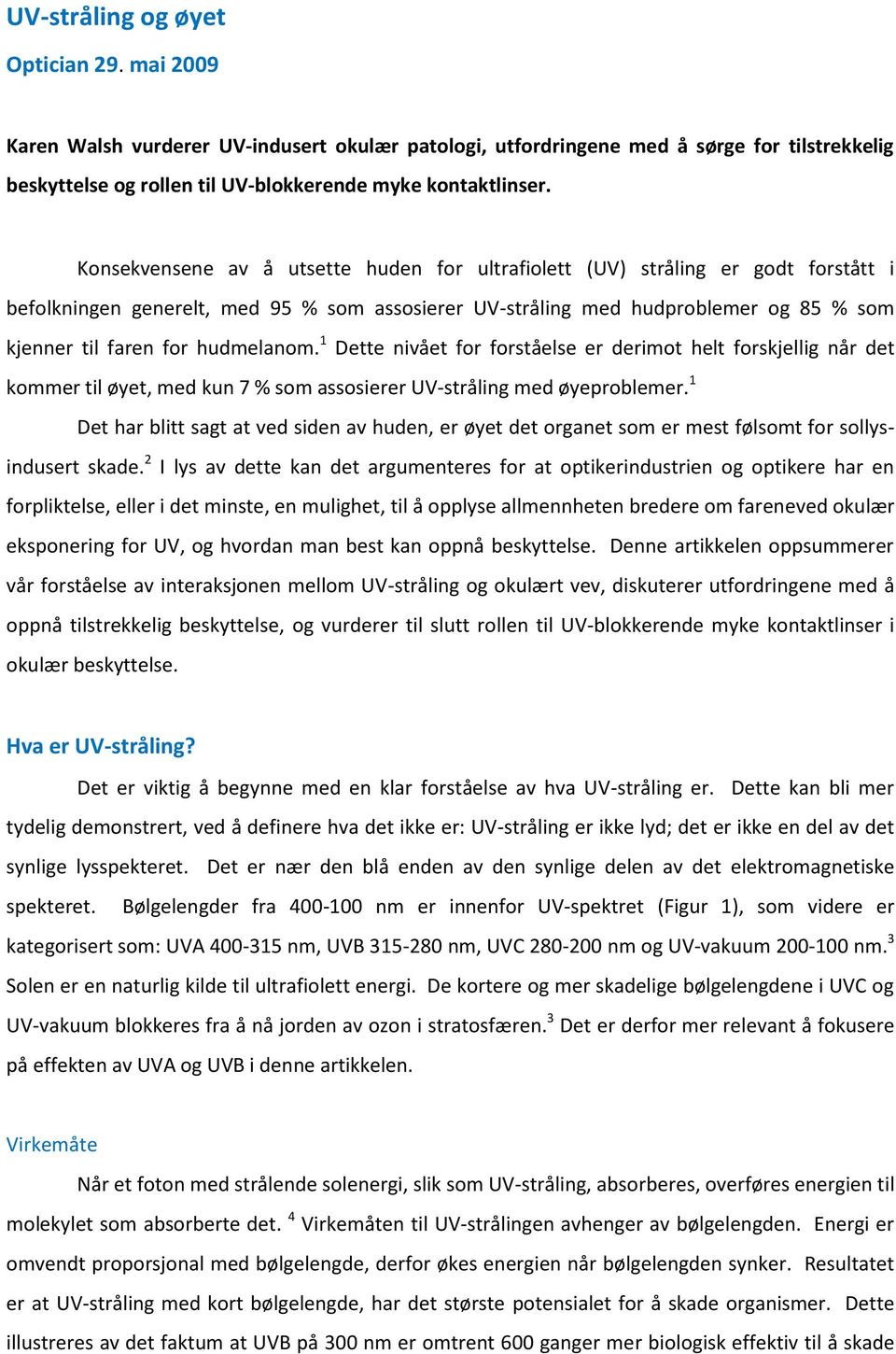 hudmelanom. 1 Dette nivået for forståelse er derimot helt forskjellig når det kommer til øyet, med kun 7 % som assosierer UV-stråling med øyeproblemer.